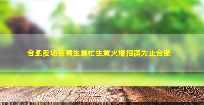 合肥夜场招聘生意忙生意火爆招满为止合肥